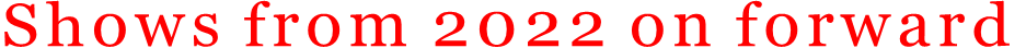 Shows from 2022 on forward